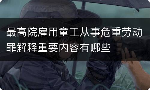 最高院雇用童工从事危重劳动罪解释重要内容有哪些
