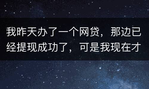 我昨天办了一个网贷，那边已经提现成功了，可是我现在才发现发卡号输错了，现在我应该