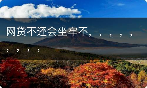 网贷不还会坐牢不，，，，，，，，，