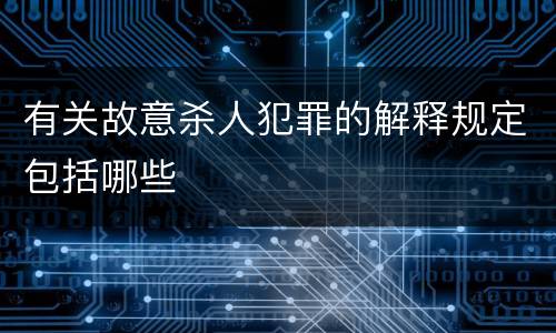 有关故意杀人犯罪的解释规定包括哪些