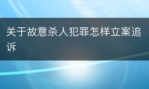 关于故意杀人犯罪怎样立案追诉