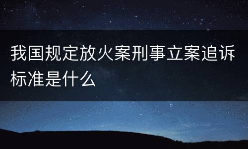 我国规定放火案刑事立案追诉标准是什么
