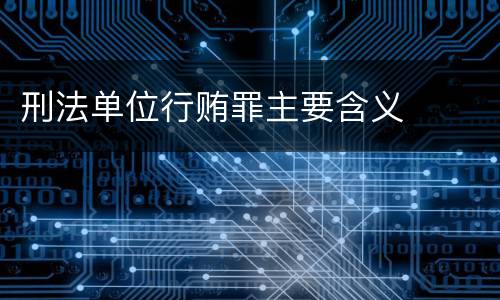 刑法单位行贿罪主要含义