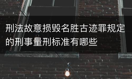 刑法故意损毁名胜古迹罪规定的刑事量刑标准有哪些