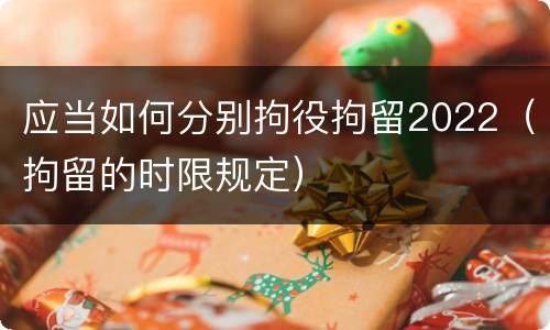 应当如何分别拘役拘留2022（拘留的时限规定）