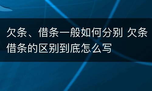 欠条、借条一般如何分别 欠条借条的区别到底怎么写