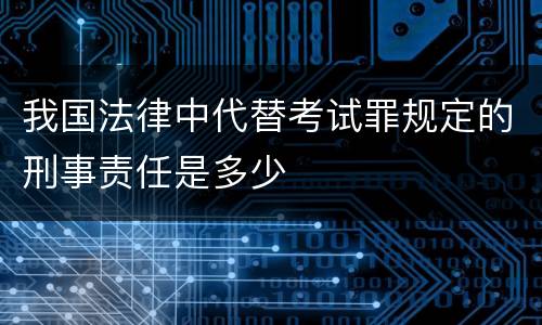 我国法律中代替考试罪规定的刑事责任是多少