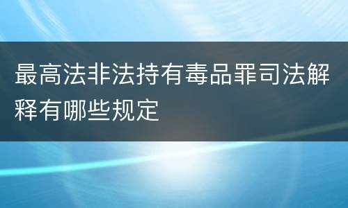 最高法非法持有毒品罪司法解释有哪些规定