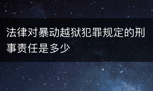 法律对暴动越狱犯罪规定的刑事责任是多少