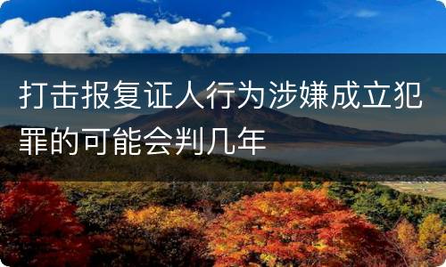 打击报复证人行为涉嫌成立犯罪的可能会判几年