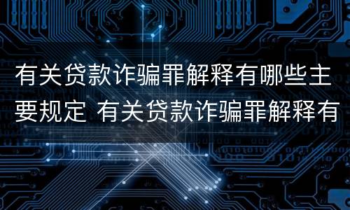 有关贷款诈骗罪解释有哪些主要规定 有关贷款诈骗罪解释有哪些主要规定呢