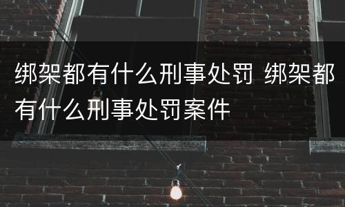 绑架都有什么刑事处罚 绑架都有什么刑事处罚案件