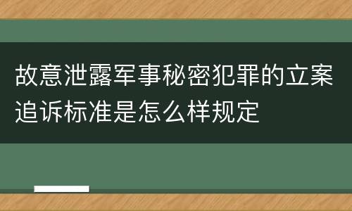 故意泄露军事秘密犯罪的立案追诉标准是怎么样规定