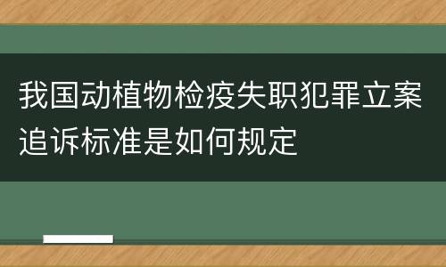 我国动植物检疫失职犯罪立案追诉标准是如何规定