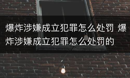 爆炸涉嫌成立犯罪怎么处罚 爆炸涉嫌成立犯罪怎么处罚的