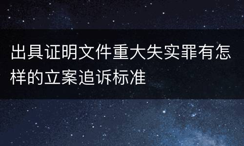 出具证明文件重大失实罪有怎样的立案追诉标准