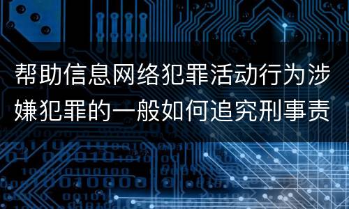 帮助信息网络犯罪活动行为涉嫌犯罪的一般如何追究刑事责任