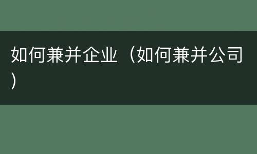如何兼并企业（如何兼并公司）