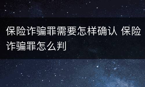 保险诈骗罪需要怎样确认 保险诈骗罪怎么判