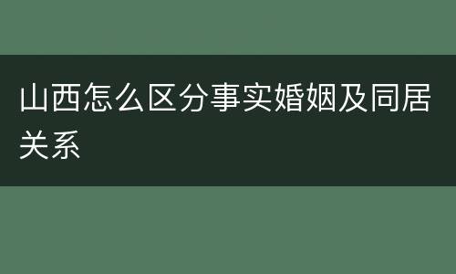 山西怎么区分事实婚姻及同居关系
