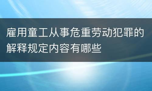 雇用童工从事危重劳动犯罪的解释规定内容有哪些