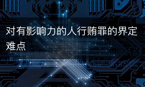 对有影响力的人行贿罪的界定难点