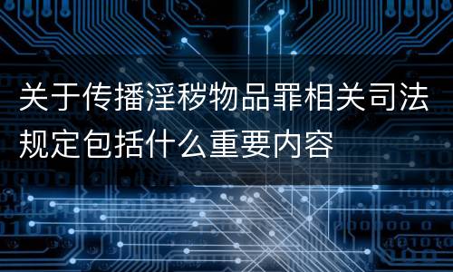 关于传播淫秽物品罪相关司法规定包括什么重要内容