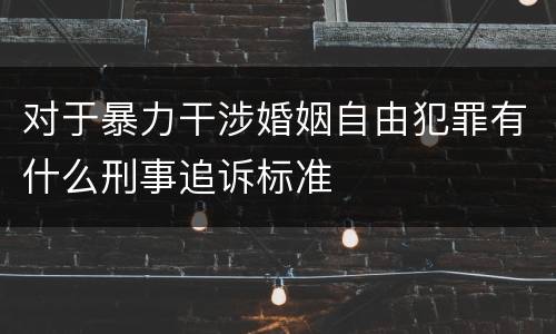 对于暴力干涉婚姻自由犯罪有什么刑事追诉标准