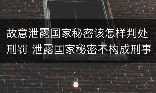 故意泄露国家秘密该怎样判处刑罚 泄露国家秘密不构成刑事处罚