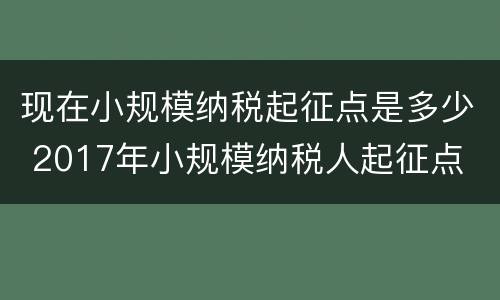 现在小规模纳税起征点是多少 2017年小规模纳税人起征点