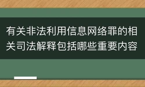 有关非法利用信息网络罪的相关司法解释包括哪些重要内容