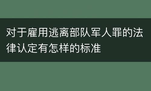 对于雇用逃离部队军人罪的法律认定有怎样的标准