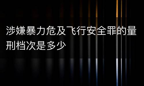 涉嫌暴力危及飞行安全罪的量刑档次是多少