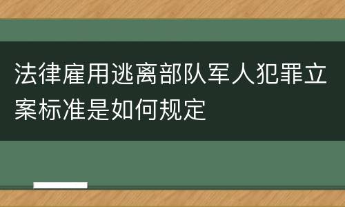 法律雇用逃离部队军人犯罪立案标准是如何规定