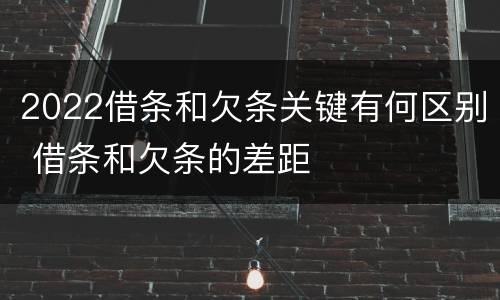 2022借条和欠条关键有何区别 借条和欠条的差距