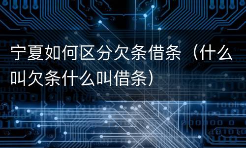 宁夏如何区分欠条借条（什么叫欠条什么叫借条）