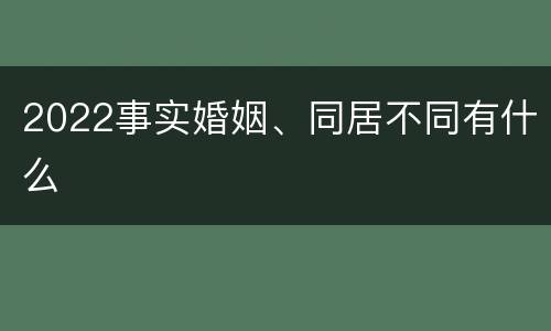 2022事实婚姻、同居不同有什么