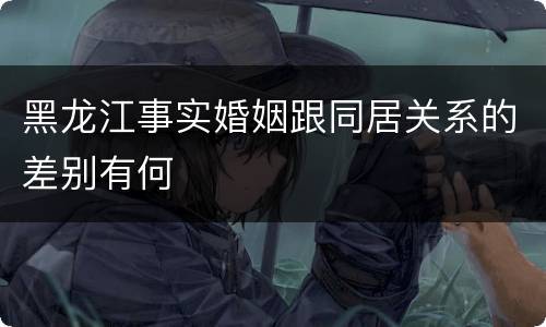黑龙江事实婚姻跟同居关系的差别有何