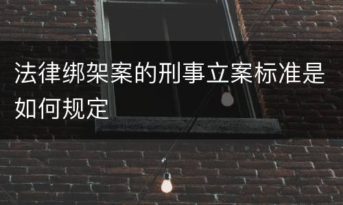 法律绑架案的刑事立案标准是如何规定