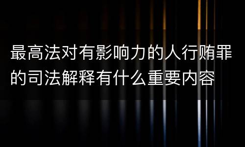 最高法对有影响力的人行贿罪的司法解释有什么重要内容