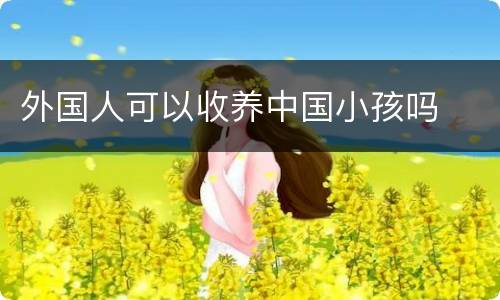 外国人可以收养中国小孩吗
