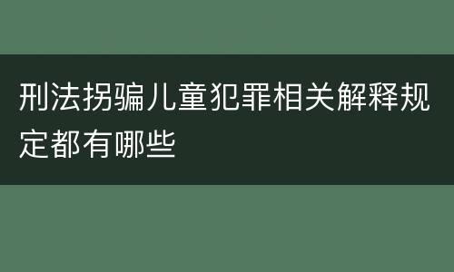 刑法拐骗儿童犯罪相关解释规定都有哪些