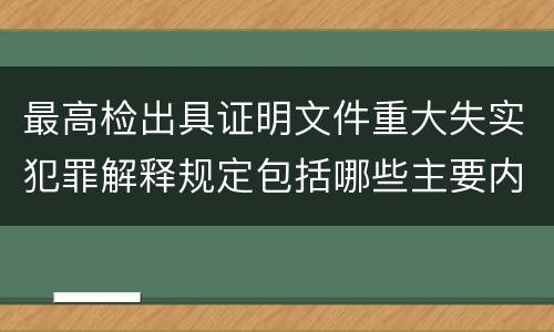 最高检出具证明文件重大失实犯罪解释规定包括哪些主要内容