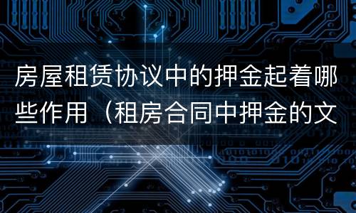 房屋租赁协议中的押金起着哪些作用（租房合同中押金的文字叙述）