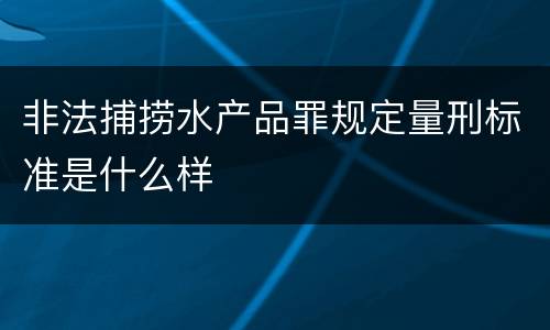 非法捕捞水产品罪规定量刑标准是什么样
