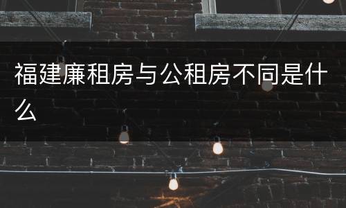 福建廉租房与公租房不同是什么