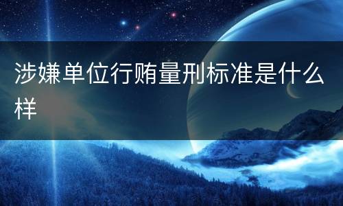 涉嫌单位行贿量刑标准是什么样