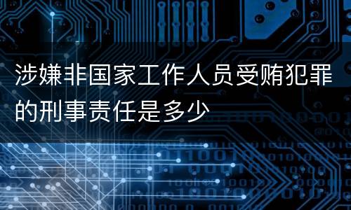 涉嫌非国家工作人员受贿犯罪的刑事责任是多少