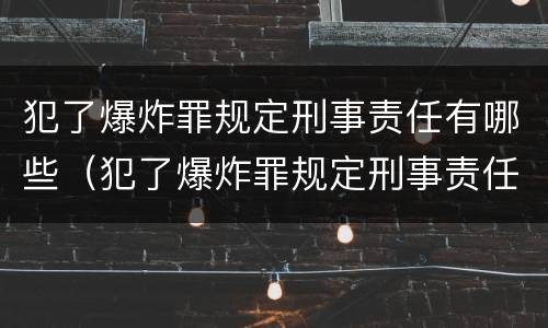 犯了爆炸罪规定刑事责任有哪些（犯了爆炸罪规定刑事责任有哪些情形）