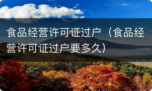 食品经营许可证过户（食品经营许可证过户要多久）